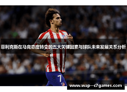 菲利克斯在马竞态度转变的五大关键因素与球队未来发展关系分析