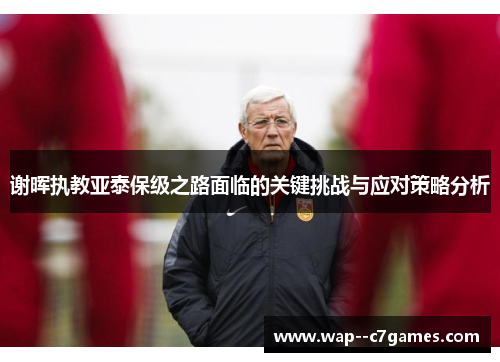 谢晖执教亚泰保级之路面临的关键挑战与应对策略分析