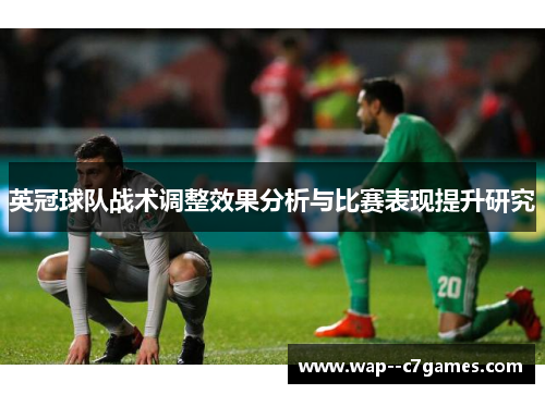 英冠球队战术调整效果分析与比赛表现提升研究 英冠球队战术调整效果分析与比赛表现提升研究