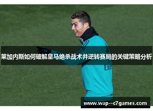 莱加内斯如何破解皇马绝杀战术并逆转赛局的关键策略分析 莱加内斯如何破解皇马绝杀战术并逆转赛局的关键策略分析