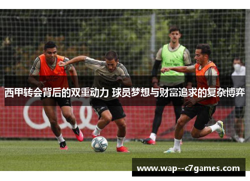 西甲转会背后的双重动力 球员梦想与财富追求的复杂博弈