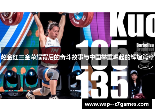 赵金红三金荣耀背后的奋斗故事与中国举重崛起的辉煌篇章