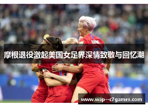 摩根退役激起美国女足界深情致敬与回忆潮