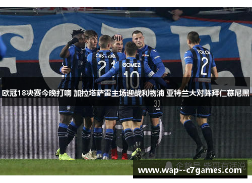 欧冠18决赛今晚打响 加拉塔萨雷主场迎战利物浦 亚特兰大对阵拜仁慕尼黑