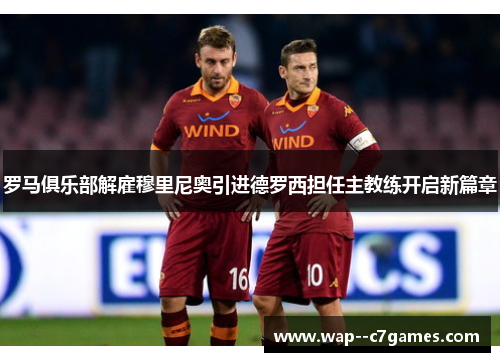 罗马俱乐部解雇穆里尼奥引进德罗西担任主教练开启新篇章