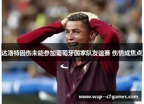 达洛特因伤未能参加葡萄牙国家队友谊赛 伤情成焦点