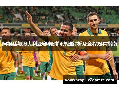 阿根廷与澳大利亚赛事时间详细解析及全程观看指南