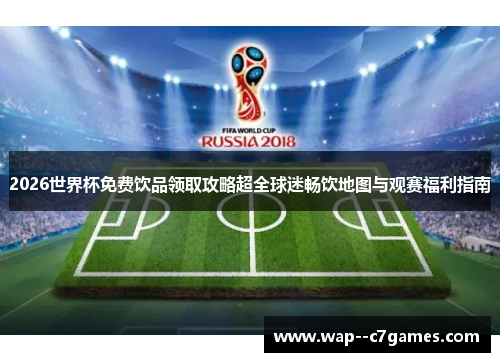 2026世界杯免费饮品领取攻略超全球迷畅饮地图与观赛福利指南